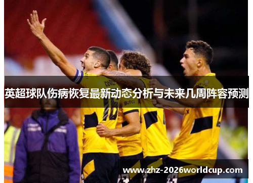 英超球队伤病恢复最新动态分析与未来几周阵容预测