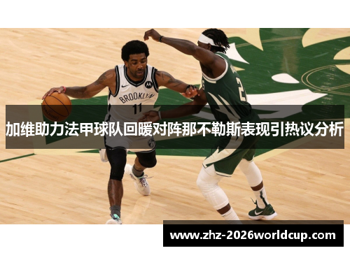 加维助力法甲球队回暖对阵那不勒斯表现引热议分析