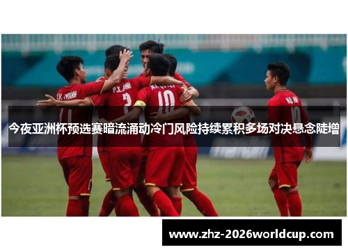 今夜亚洲杯预选赛暗流涌动冷门风险持续累积多场对决悬念陡增