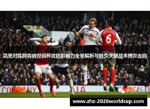 凯恩对阵阿森纳世俱杯攻防影响力全景解析与胜负关键战术博弈走向