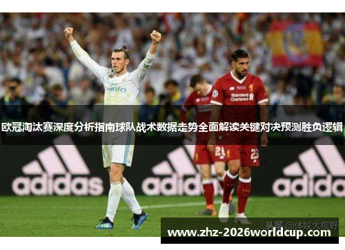 欧冠淘汰赛深度分析指南球队战术数据走势全面解读关键对决预测胜负逻辑
