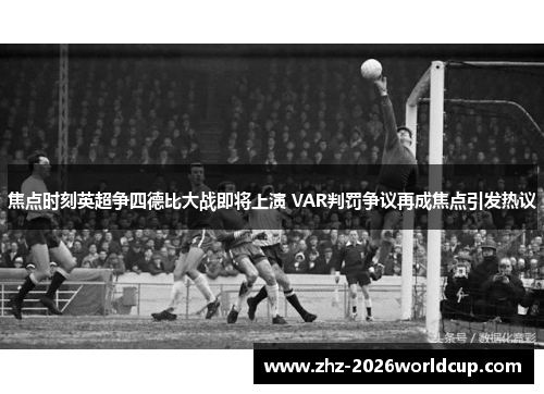 焦点时刻英超争四德比大战即将上演 VAR判罚争议再成焦点引发热议