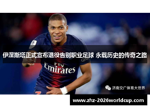 伊涅斯塔正式宣布退役告别职业足球 永载历史的传奇之路