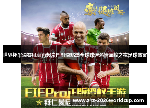 世界杯半決賽風雲再起豪門對決點燃全球球迷熱情巔峰之夜足球盛宴 世界杯半決賽風雲再起豪門對決點燃全球球迷熱情巔峰之夜足球盛宴