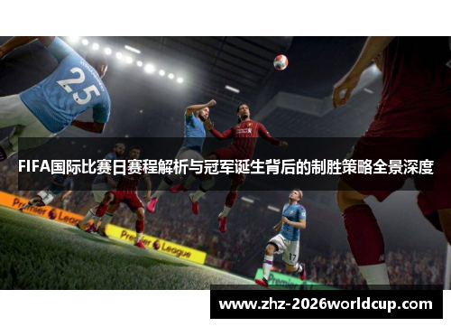 FIFA国际比赛日赛程解析与冠军诞生背后的制胜策略全景深度
