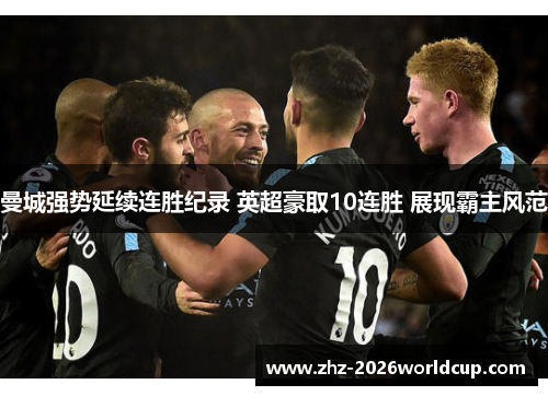 曼城强势延续连胜纪录 英超豪取10连胜 展现霸主风范 曼城强势延续连胜纪录 英超豪取10连胜 展现霸主风范