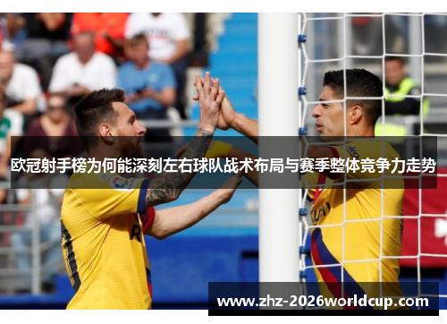 欧冠射手榜为何能深刻左右球队战术布局与赛季整体竞争力走势 欧冠射手榜为何能深刻左右球队战术布局与赛季整体竞争力走势