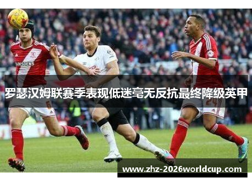 罗瑟汉姆联赛季表现低迷毫无反抗最终降级英甲 罗瑟汉姆联赛季表现低迷毫无反抗最终降级英甲